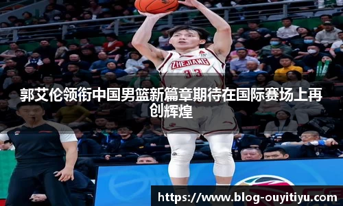 郭艾伦领衔中国男篮新篇章期待在国际赛场上再创辉煌